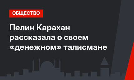 Пелин Карахан рассказала о своем «денежном» талисмане