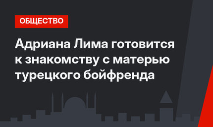 Адриана Лима готовится к знакомству с матерью турецкого бойфренда