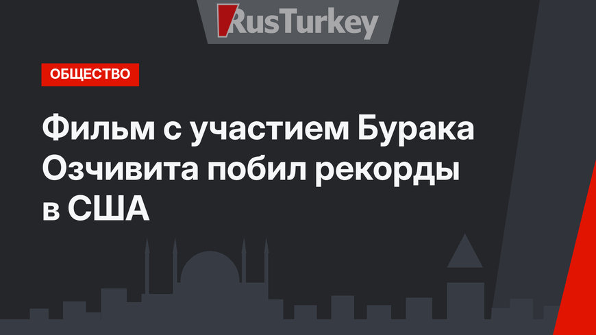 Фильм с участием Бурака Озчивита побил рекорды в США