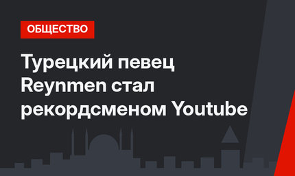 Турецкий певец Reynmen стал рекордсменом Youtube