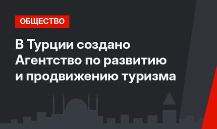 В Турции создано Агентство по развитию и продвижению туризма