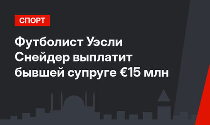 Футболист Уэсли Снейдер выплатит бывшей супруге  €15 млн