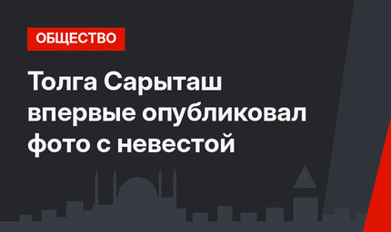 Толга Сарыташ впервые опубликовал фото с невестой