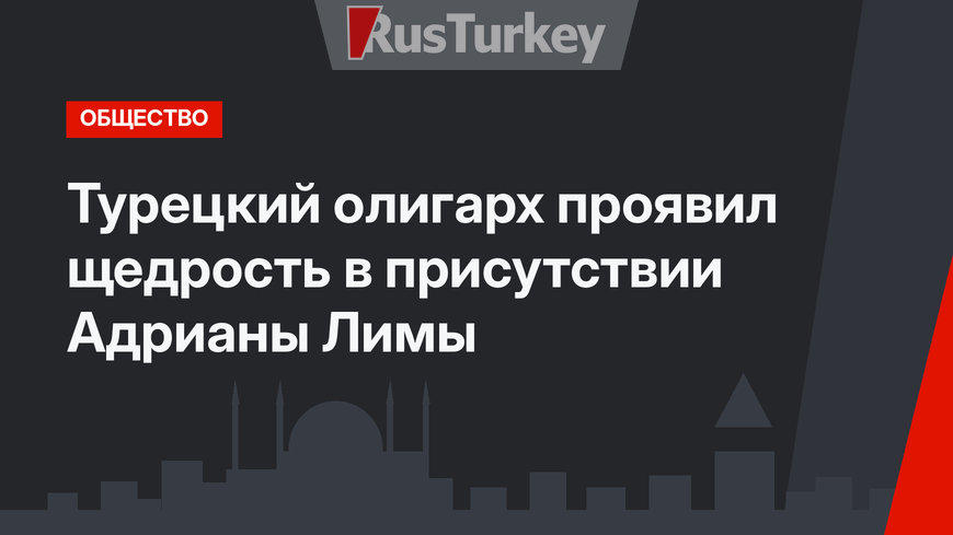 Турецкий олигарх проявил щедрость в присутствии Адрианы Лимы