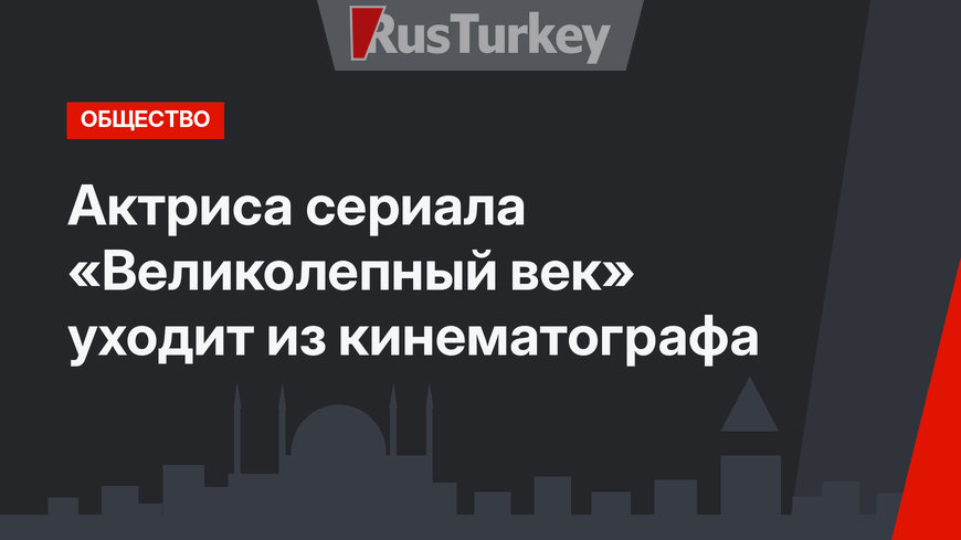 Актриса сериала «Великолепный век» уходит из кинематографа