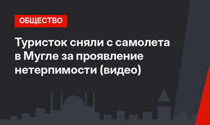 Туристок сняли с самолета в Мугле за проявление нетерпимости (видео)