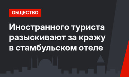 Иностранного туриста разыскивают за кражу в стамбульском отеле