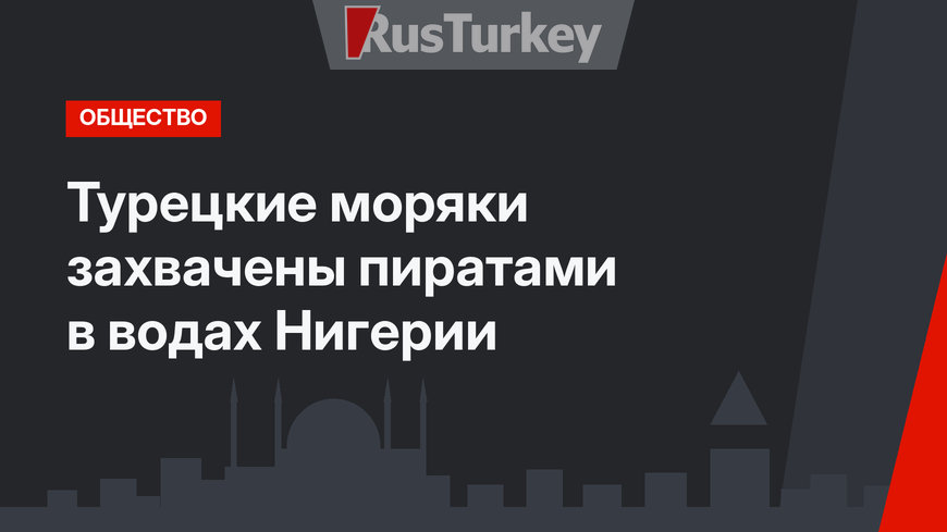 Турецкие моряки захвачены пиратами в водах Нигерии