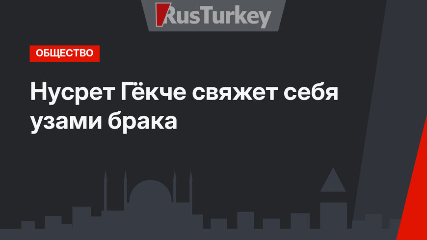 Нусрет Гёкче свяжет себя узами брака