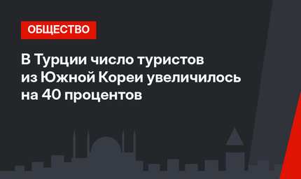 В Турции число туристов из Южной Кореи увеличилось на 40 процентов
