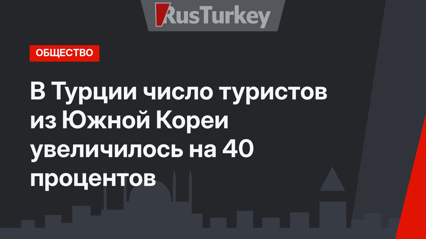 В Турции число туристов из Южной Кореи увеличилось на 40 процентов
