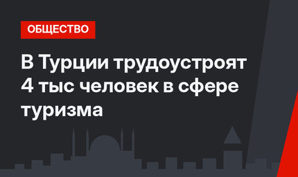 В Турции трудоустроят 4 тыс человек в сфере туризма