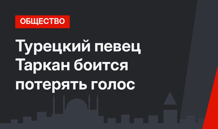 Турецкий певец Таркан боится потерять голос 