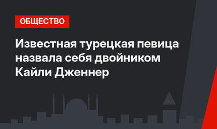 Известная турецкая певица назвала себя двойником Кайли Дженнер