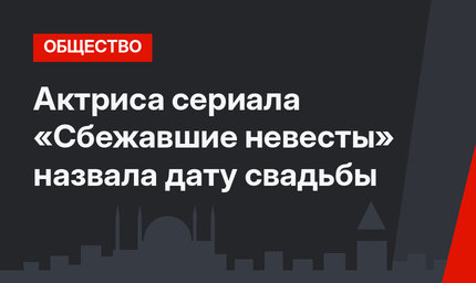 Актриса сериала «Сбежавшие невесты» назвала дату свадьбы