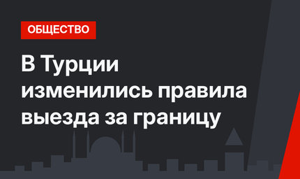 В Турции изменились правила выезда за границу