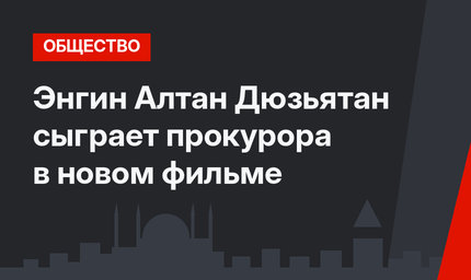 Энгин Алтан Дюзьятан сыграет прокурора в новом фильме