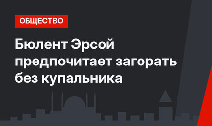 Бюлент Эрсой предпочитает загорать без купальника