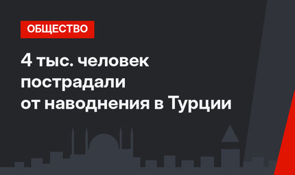 4 тыс. человек пострадали от наводнения в Турции