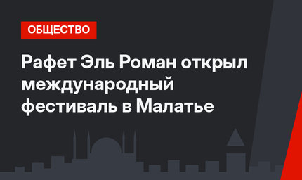 Рафет Эль Роман открыл международный фестиваль в Малатье