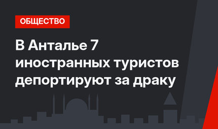 В Анталье 7 иностранных туристов депортируют за драку