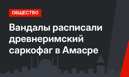Вандалы расписали древнеримский саркофаг в Амасре
