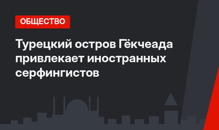 Турецкий остров Гёкчеада привлекает иностранных серфингистов