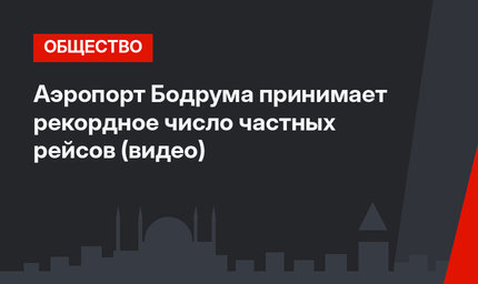 Аэропорт Бодрума принимает рекордное число частных рейсов (видео)