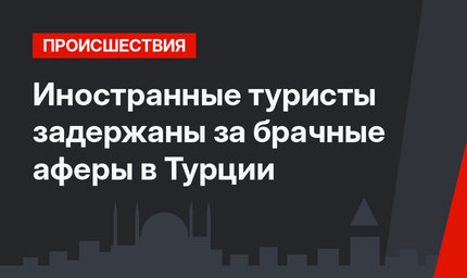 Иностранные туристы задержаны за брачные аферы в Турции