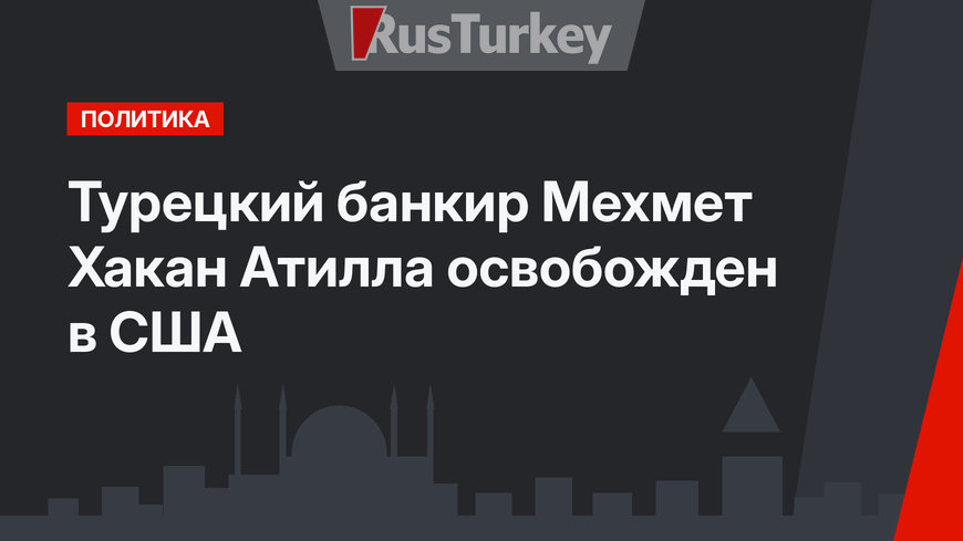 Турецкий банкир Мехмет Хакан Атилла освобожден в США