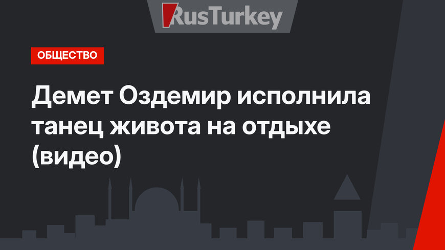 Демет Оздемир исполнила танец живота на отдыхе (видео)