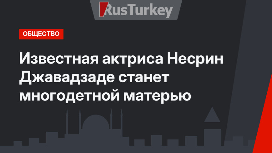 Известная актриса Несрин Джавадзаде станет многодетной матерью