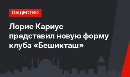 Лорис Кариус представил новую форму клуба «Бешикташ» 