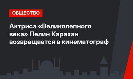 Актриса «Великолепного века» Пелин Карахан возвращается в кинематограф