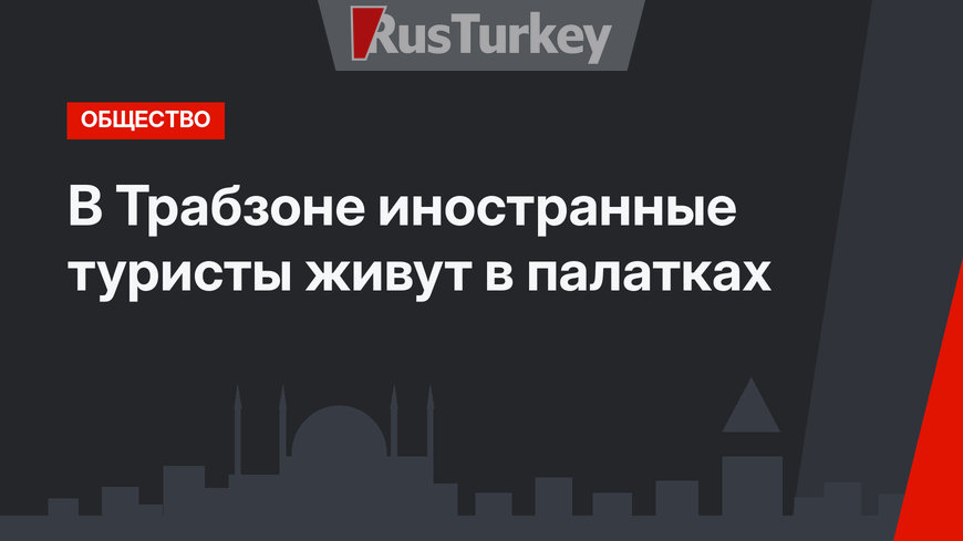 В Трабзоне иностранные туристы живут в палатках