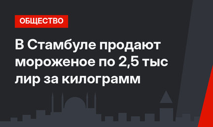 В Стамбуле продают мороженое по 2,5 тыс лир за килограмм