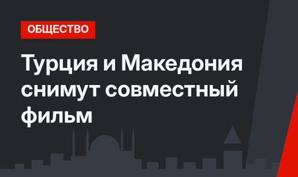 Турция и Македония снимут совместный фильм