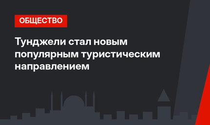 Тунджели стал новым популярным туристическим направлением