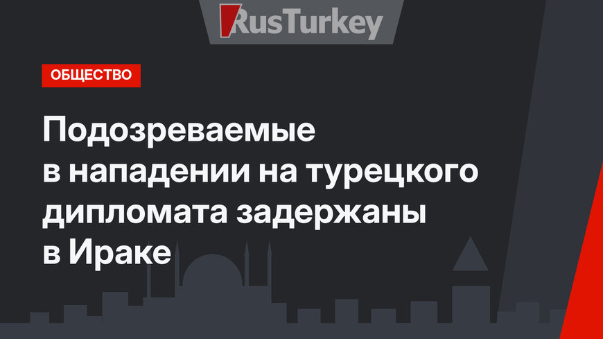 Подозреваемые в нападении на турецкого дипломата задержаны в Ираке