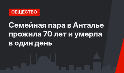 Семейная пара в Анталье прожила 70 лет и умерла в один день