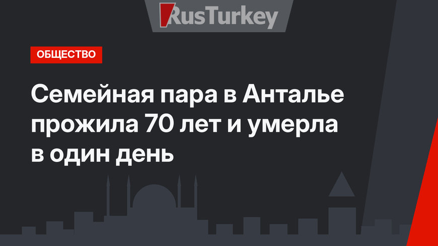 Семейная пара в Анталье прожила 70 лет и умерла в один день