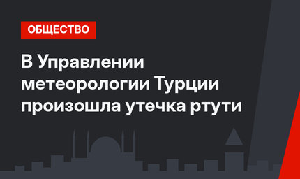 В Управлении метеорологии Турции произошла утечка ртути 