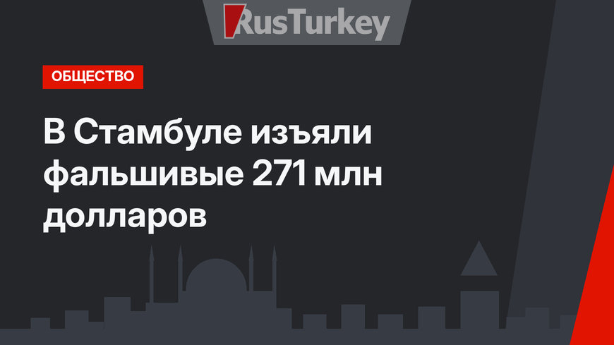 В Стамбуле изъяли фальшивые 271 млн долларов