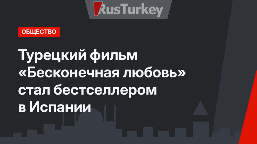 Турецкий фильм «Бесконечная любовь» стал бестселлером в Испании
