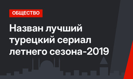 Назван лучший турецкий сериал летнего сезона-2019