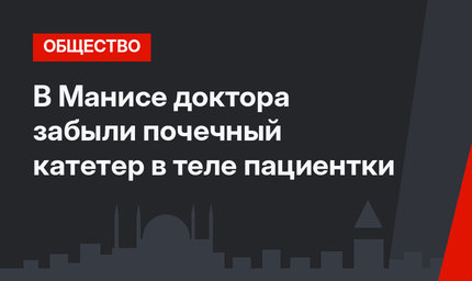 В Манисе доктора забыли почечный катетер в теле пациентки