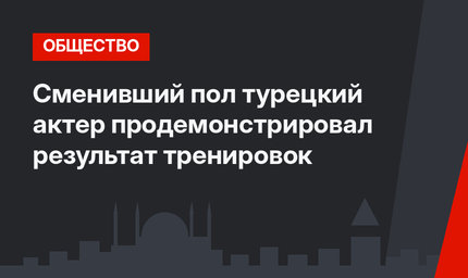 Сменивший пол турецкий актер продемонстрировал результат тренировок
