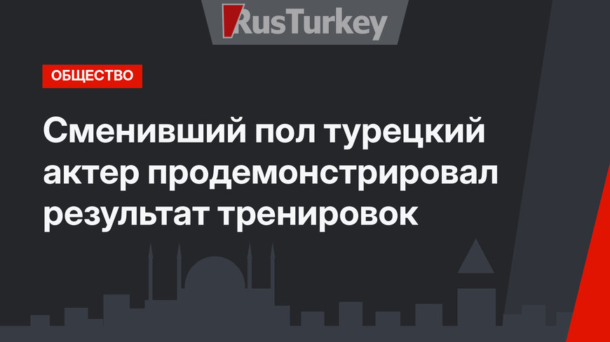 Сменивший пол турецкий актер продемонстрировал результат тренировок
