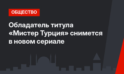 Обладатель титула «Мистер Турция» снимется в новом сериале