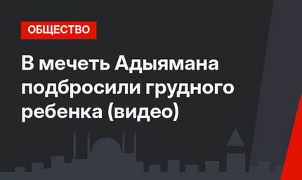 В мечеть Адыямана подбросили грудного ребенка (видео)